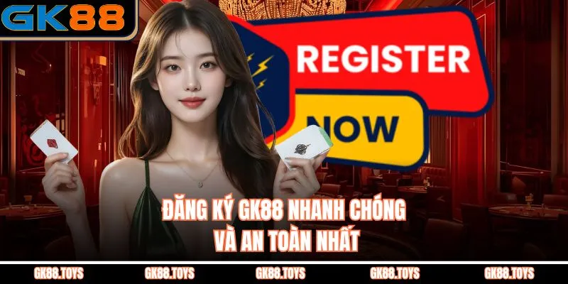 Đăng Ký Gk88 Nhanh Chóng Và An Toàn Nhất