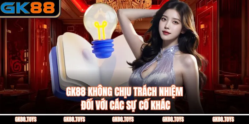 GK88 không chịu trách nhiệm đối với các sự cố khác