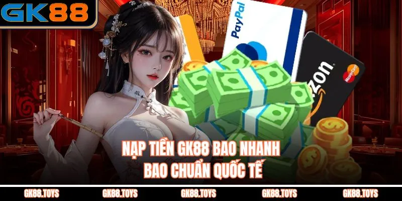 Nạp Tiền Gk88 Bao Nhanh Bao Chuẩn Quốc Tế